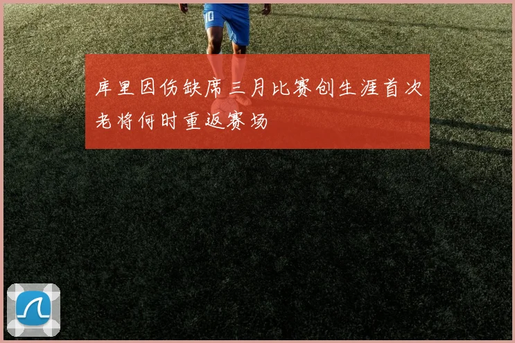 库里因伤缺席三月比赛创生涯首次老将何时重返赛场