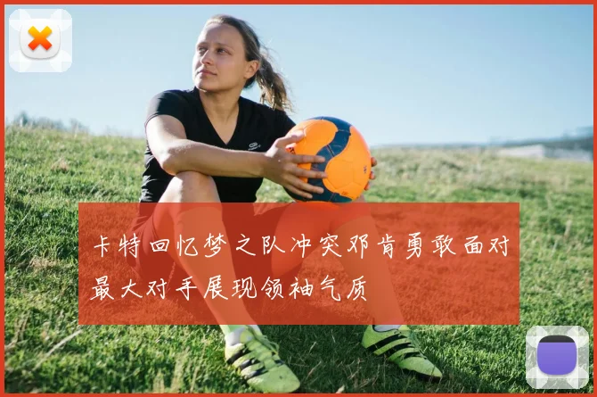 卡特回忆梦之队冲突邓肯勇敢面对最大对手展现领袖气质