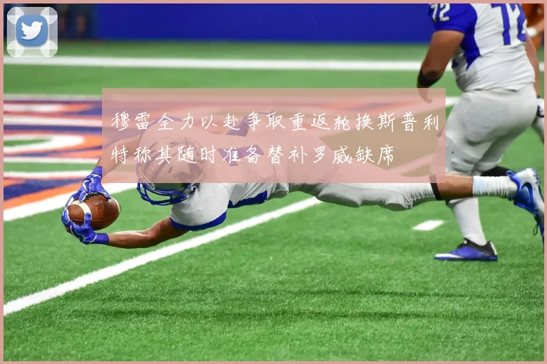 穆雷全力以赴争取重返轮换斯普利特称其随时准备替补罗威缺席