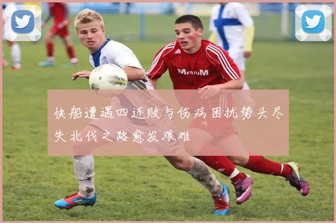 快船遭遇四连败与伤病困扰势头尽失北伐之路愈发艰难