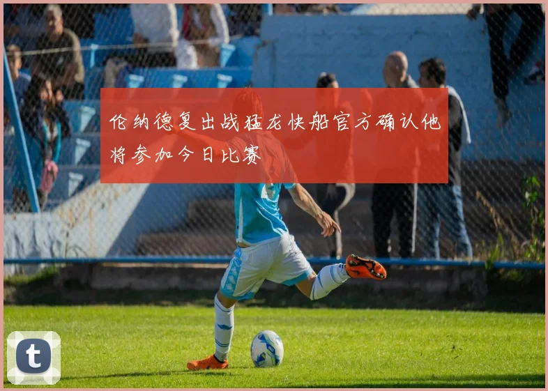 伦纳德复出战猛龙快船官方确认他将参加今日比赛